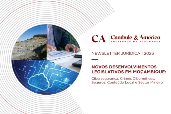 LEGAL NEWSLETTER | 2026 NEW LEGISLATIVE DEVELOPMENTS IN MOZAMBIQUE: Cybersecurity, Cybercrime, Insurance, Local Content and the Mining Sector